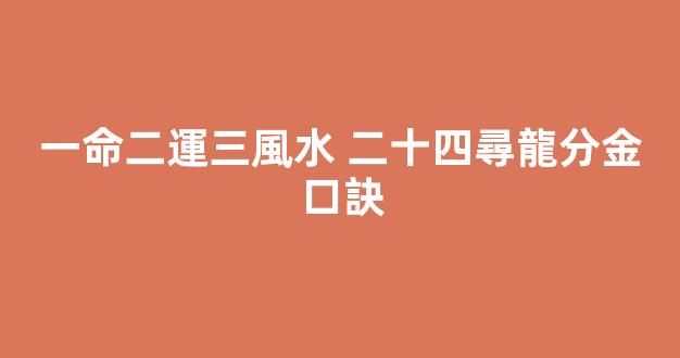 一命二運三風水 二十四尋龍分金口訣